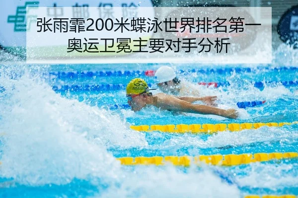 张雨霏200米蝶泳世界排名第一奥运卫冕主要对手分析