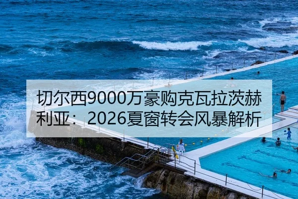 切尔西9000万豪购克瓦拉茨赫利亚：2026夏窗转会风暴解析