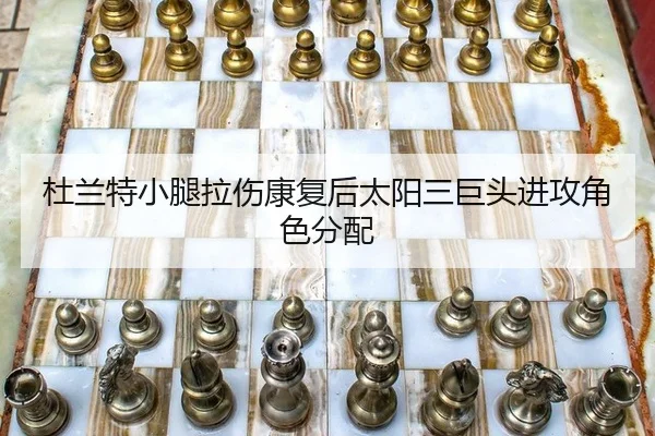 杜兰特小腿拉伤康复后太阳三巨头进攻角色分配